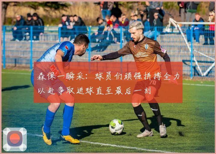 森保一瞬采：球员们顽强拼搏全力以赴争取进球直至最后一刻