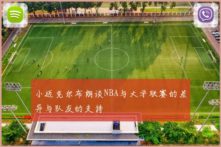 小迈克尔布朗谈NBA与大学联赛的差异与队友的支持